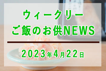 ウィークリーご飯のお供NEWS　2023年4月22日